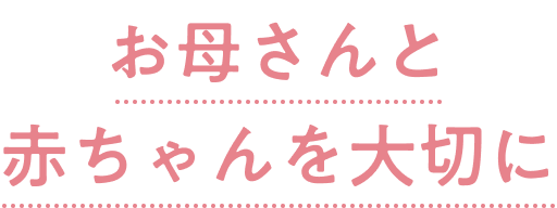 お母さんと赤ちゃんを大切に